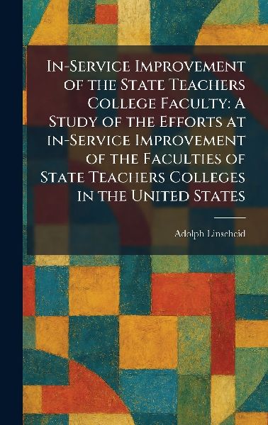 In-Service Improvement of the State Teachers College Faculty: A Study of the Efforts at In-Service Improvement of the Faculties of State Teachers Colleges in the United States