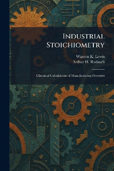 Industrial Stoichiometry: Chemical Calculations of Manufacturing Processes