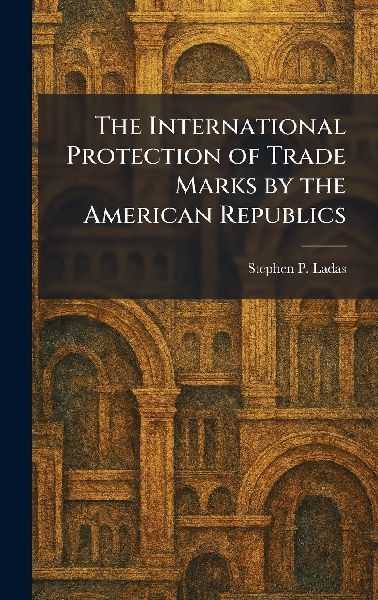 The International Protection of Trade Marks by the American Republics