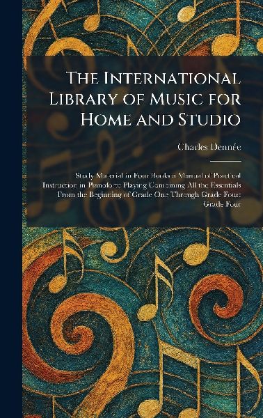 The International Library of Music for Home and Studio: Study Material in Four Books a Manual of Practical Instruction in Pianoforte Playing Combining All the Essentials From the Beginning of Grade One Through Grade Four: Grade Four