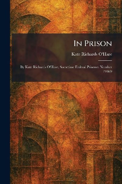 In Prison: By Kate Richards OHare, Sometime Federal Prisoner Number 21669
