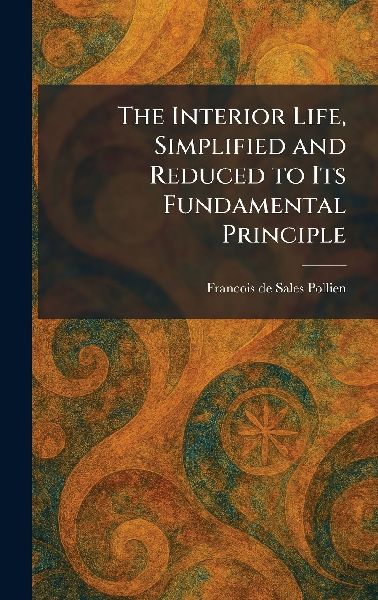 The Interior Life, Simplified and Reduced to Its Fundamental Principle