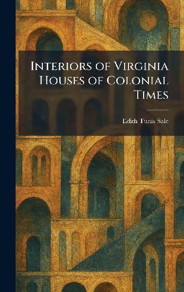 Interiors of Virginia Houses of Colonial Times