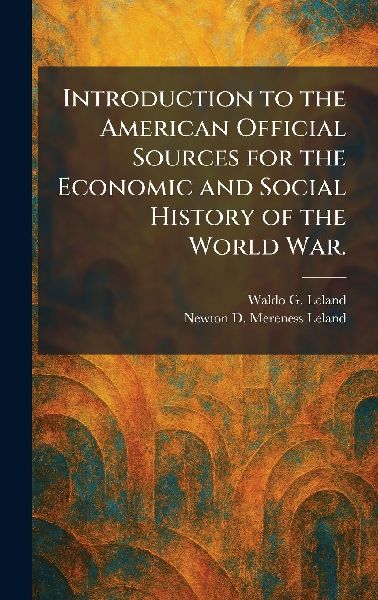 Introduction to the American Official Sources for the Economic and Social History of the World War.