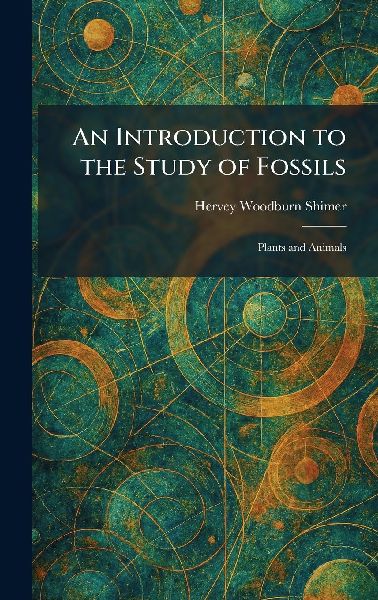 An Introduction to the Study of Fossils: Plants and Animals