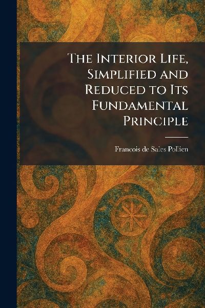 The Interior Life, Simplified and Reduced to Its Fundamental Principle