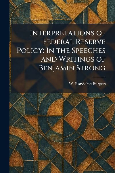Interpretations of Federal Reserve Policy: In the Speeches and Writings of Benjamin Strong