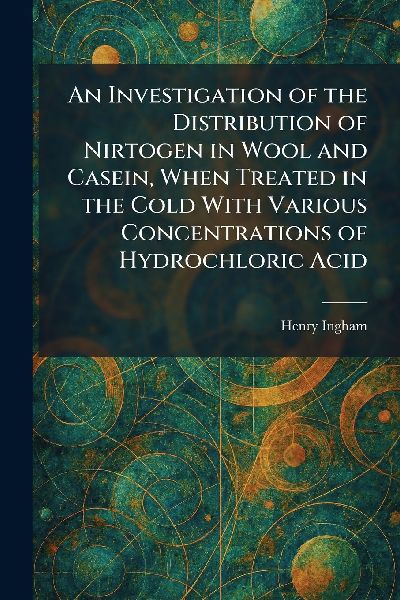 An Investigation of the Distribution of Nirtogen in Wool and Casein, When Treated in the Cold With Various Concentrations of Hydrochloric Acid