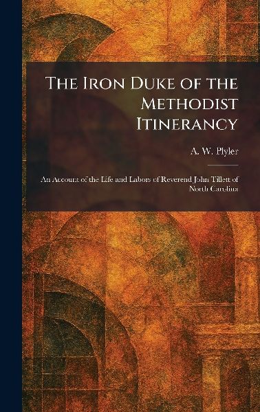 The Iron Duke of the Methodist Itinerancy: An Account of the Life and Labors of Reverend John Tillett of North Carolina