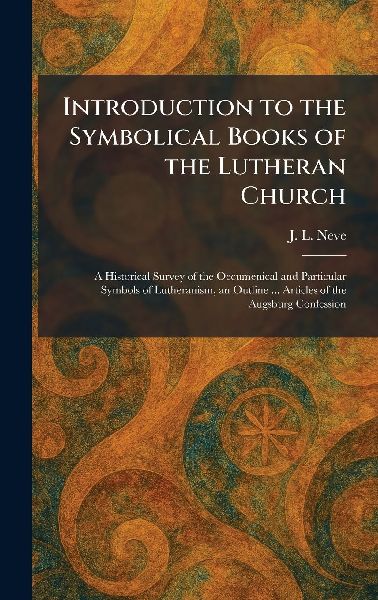 Introduction to the Symbolical Books of the Lutheran Church: A Historical Survey of the Oecumenical and Particular Symbols of Lutheranism, an Outline ... Articles of the Augsburg Confession
