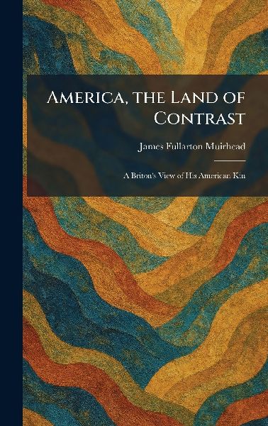 America, the Land of Contrast: A Briton's View of His American Kin