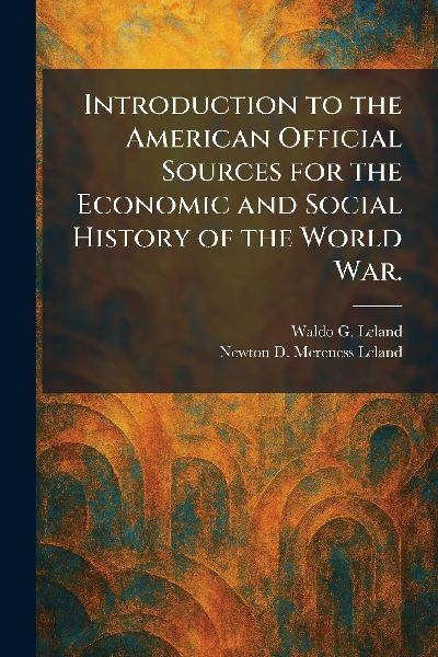 Introduction to the American Official Sources for the Economic and Social History of the World War.