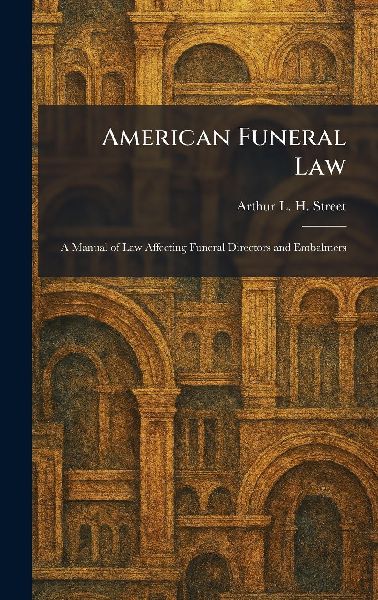 American Funeral Law: A Manual of Law Affecting Funeral Directors and Embalmers