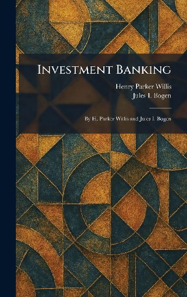 Investment Banking: By H. Parker Willis and Jules I. Bogen