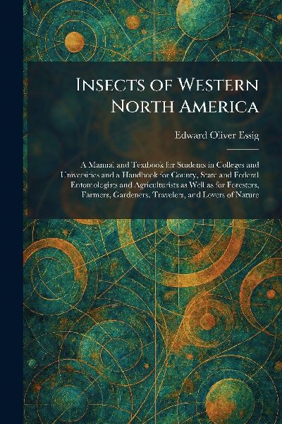 Insects of Western North America: A Manual and Textbook for Students in Colleges and Universities and a Handbook for County, State and Federal Entomologists and Agriculturists as Well as for Foresters, Farmers, Gardeners, Travelers, and Lovers of Nature