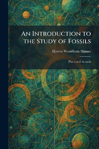 An Introduction to the Study of Fossils: Plants and Animals
