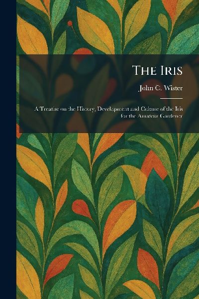 The Iris: A Treatise on the History, Development and Culture of the Iris for the Amateur Gardener
