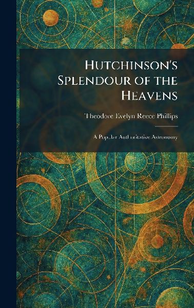 Hutchinson's Splendour of the Heavens: A Popular Authoritative Astronomy
