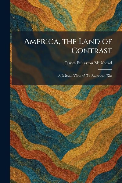 America, the Land of Contrast: A Briton's View of His American Kin