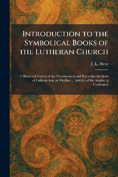 Introduction to the Symbolical Books of the Lutheran Church: A Historical Survey of the Oecumenical and Particular Symbols of Lutheranism, an Outline ... Articles of the Augsburg Confession