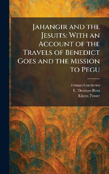Jahangir and the Jesuits: With an Account of the Travels of Benedict Goes and the Mission to Pegu