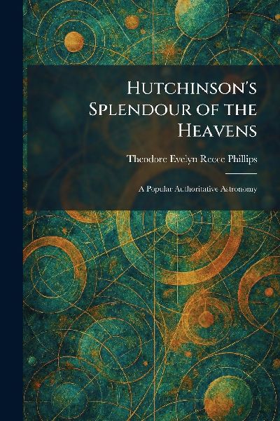 Hutchinson's Splendour of the Heavens: A Popular Authoritative Astronomy
