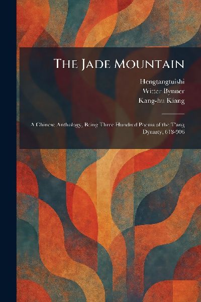 The Jade Mountain: A Chinese Anthology, Being Three Hundred Poems of the T'ang Dynasty, 618-906