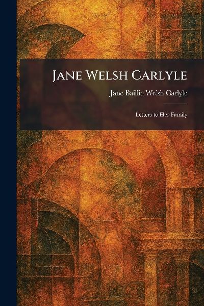 Jane Welsh Carlyle: Letters to Her Family