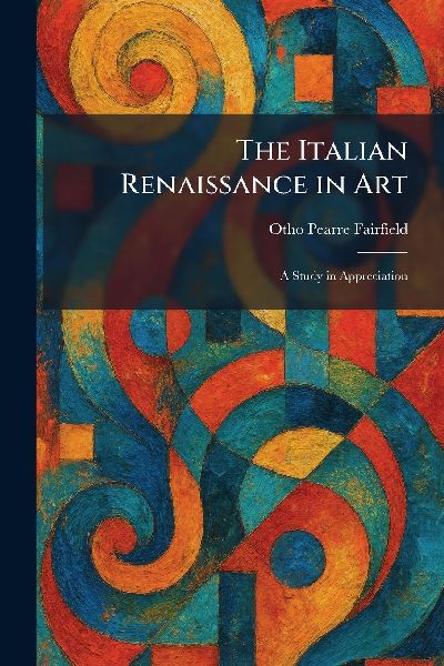 The Italian Renaissance in Art: A Study in Appreciation