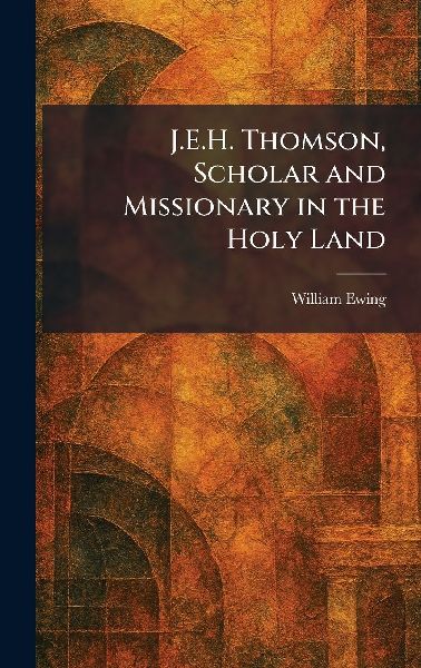 J.E.H. Thomson, Scholar and Missionary in the Holy Land
