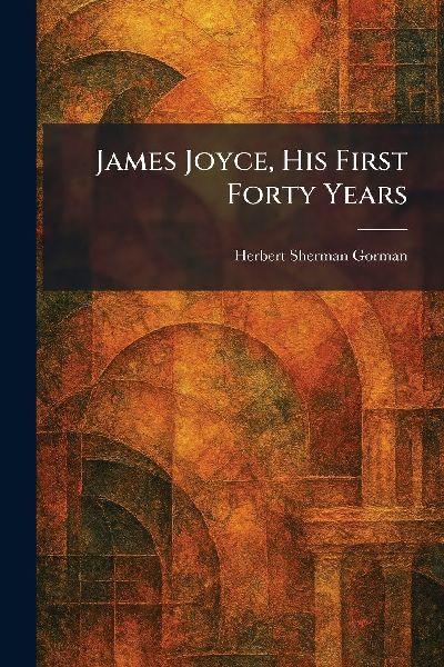 James Joyce, His First Forty Years