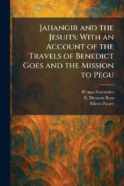Jahangir and the Jesuits: With an Account of the Travels of Benedict Goes and the Mission to Pegu