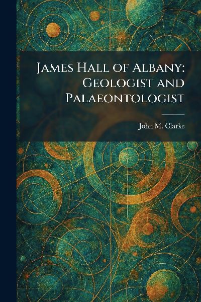 James Hall of Albany: Geologist and Palaeontologist