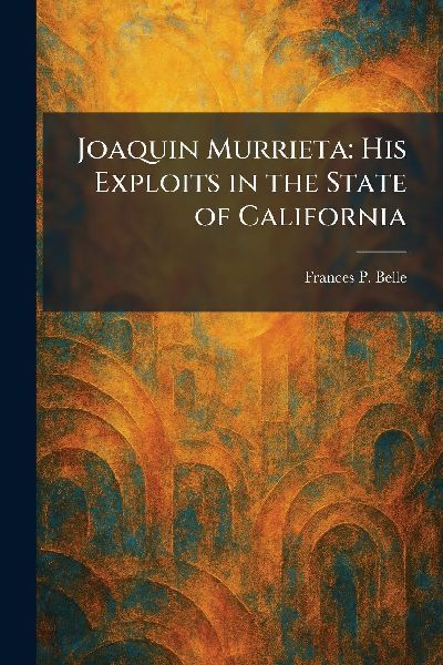 Joaquin Murrieta: His Exploits in the State of California