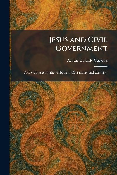 Jesus and Civil Government: A Contribution to the Problem of Christianity and Coercion