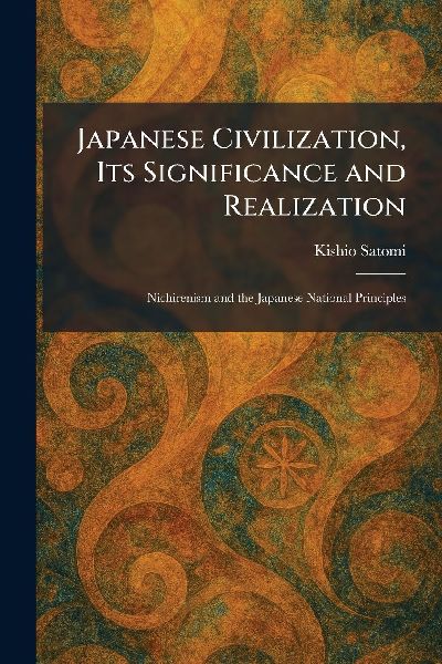 Japanese Civilization, Its Significance and Realization: Nichirenism and the Japanese National Principles