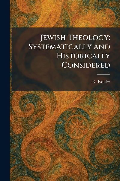 Jewish Theology: Systematically and Historically Considered