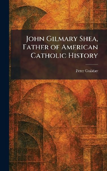 John Gilmary Shea, Father of American Catholic History