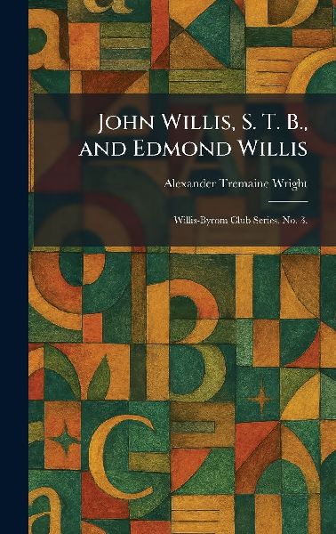 John Willis, S. T. B., and Edmond Willis: Willis-Byrom Club Series. No. 3.