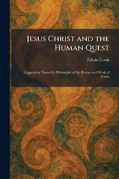 Jesus Christ and the Human Quest: Suggestions Toward a Philosophy of the Person and Work of Christ