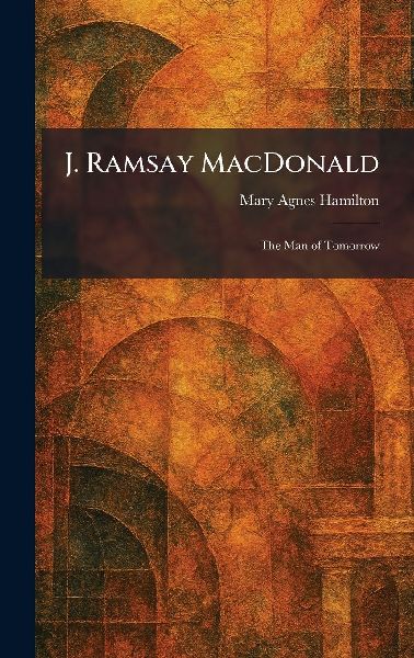 J. Ramsay MacDonald: The Man of Tomorrow