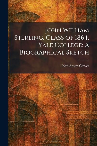 John William Sterling, Class of 1864, Yale College: A Biographical Sketch