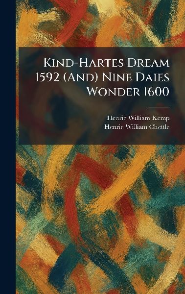 Kind-Hartes Dream 1592 (And) Nine Daies Wonder 1600