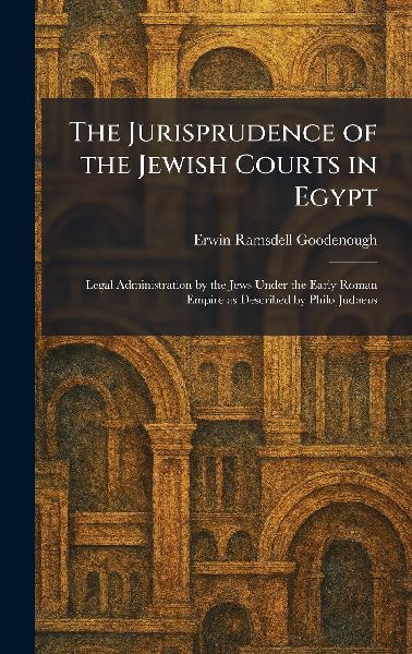 The Jurisprudence of the Jewish Courts in Egypt: Legal Administration by the Jews Under the Early Roman Empire as Described by Philo Judaeus