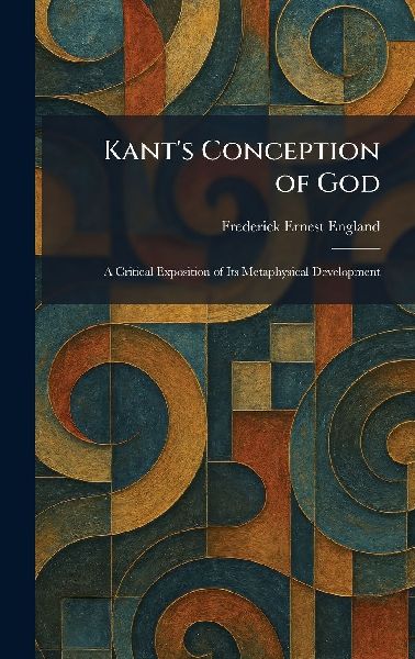 Kant's Conception of God: A Critical Exposition of Its Metaphysical Development