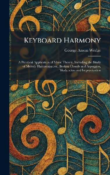 Keyboard Harmony: A Practical Application of Music Theory, Including the Study of Melody Harmonization, Broken Chords and Arpeggios, Modulation and Improvisation