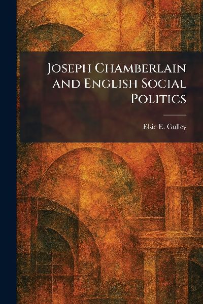 Joseph Chamberlain and English Social Politics