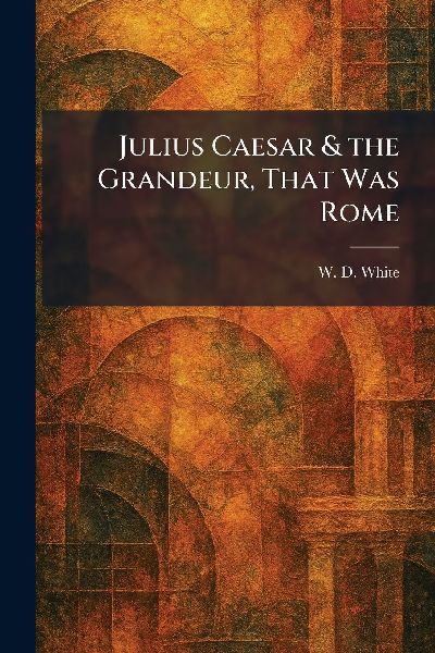 Julius Caesar & the Grandeur, That Was Rome