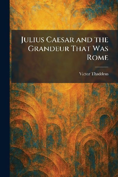 Julius Caesar and the Grandeur That Was Rome