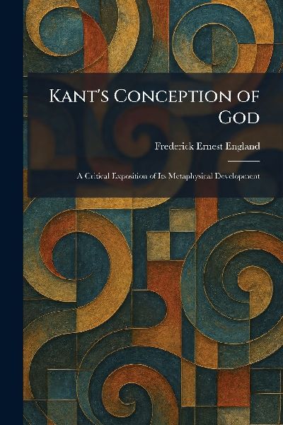 Kant's Conception of God: A Critical Exposition of Its Metaphysical Development